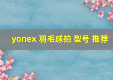 yonex 羽毛球拍 型号 推荐